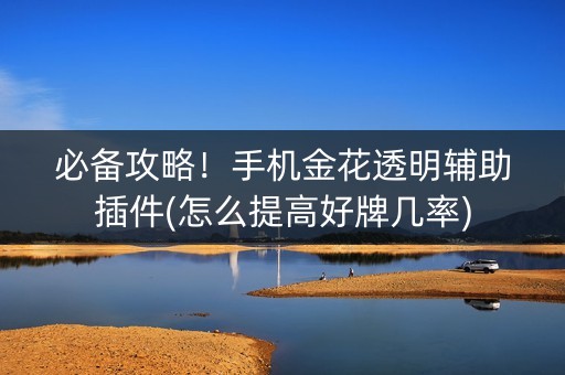 必备攻略！手机金花透明辅助插件(怎么提高好牌几率)