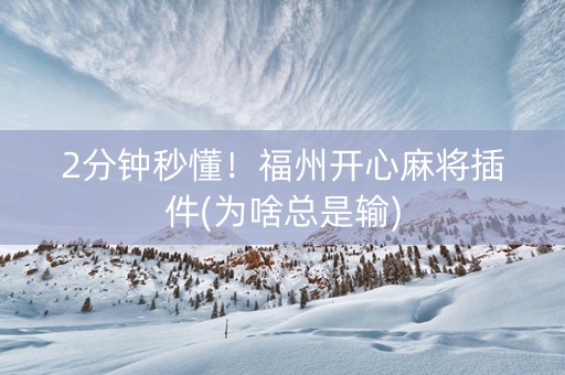 2分钟秒懂！福州开心麻将插件(为啥总是输)