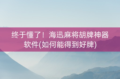 终于懂了！海迅麻将胡牌神器软件(如何能得到好牌)