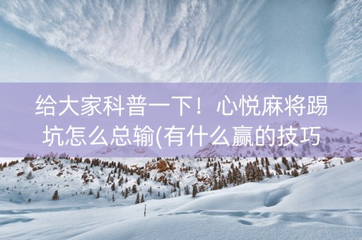 给大家科普一下！心悦麻将踢坑怎么总输(有什么赢的技巧)