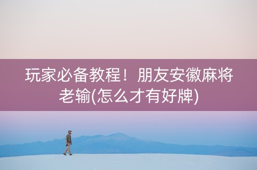 玩家必备教程！朋友安徽麻将老输(怎么才有好牌)