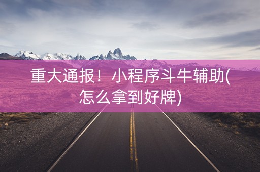 重大通报！小程序斗牛辅助(怎么拿到好牌)
