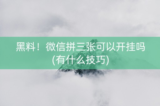 黑料！微信拼三张可以开挂吗(有什么技巧)