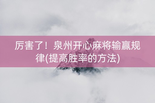 厉害了！泉州开心麻将输赢规律(提高胜率的方法)