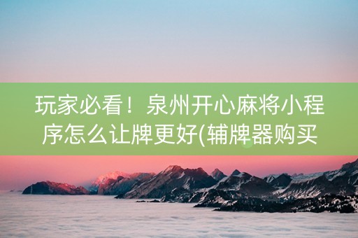 玩家必看！泉州开心麻将小程序怎么让牌更好(辅牌器购买)