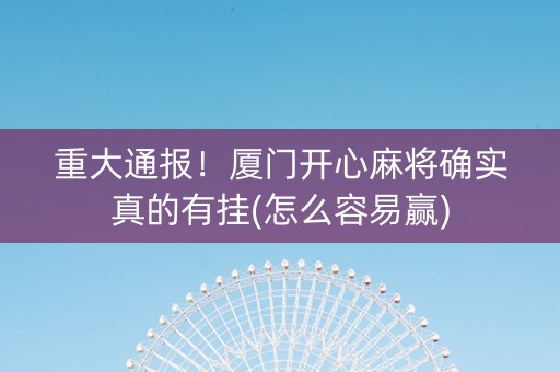 重大通报！厦门开心麻将确实真的有挂(怎么容易赢)