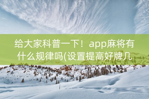 给大家科普一下！app麻将有什么规律吗(设置提高好牌几率)