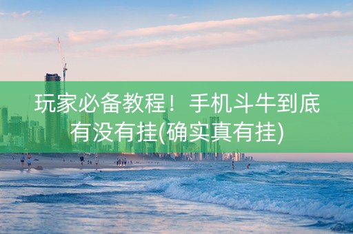 玩家必备教程！手机斗牛到底有没有挂(确实真有挂)