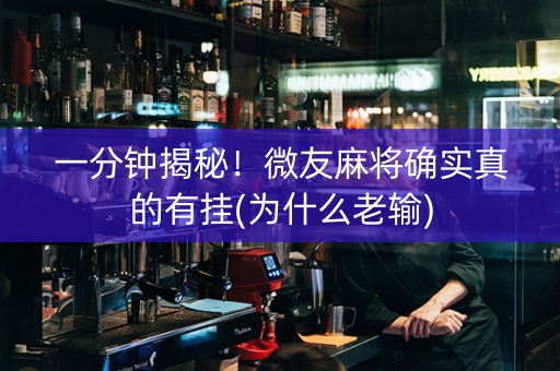 一分钟揭秘！微友麻将确实真的有挂(为什么老输)