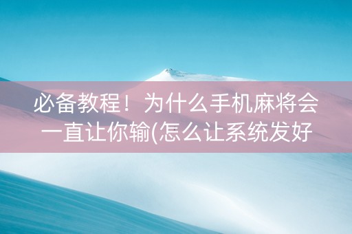 必备教程！为什么手机麻将会一直让你输(怎么让系统发好牌)