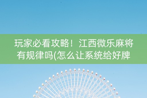玩家必看攻略！江西微乐麻将有规律吗(怎么让系统给好牌)