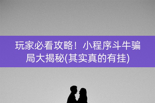 玩家必看攻略！小程序斗牛骗局大揭秘(其实真的有挂)