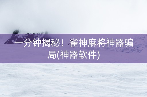 一分钟揭秘！雀神麻将神器骗局(神器软件)