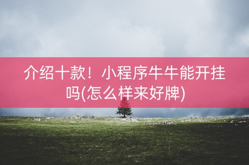 介绍十款！小程序牛牛能开挂吗(怎么样来好牌)