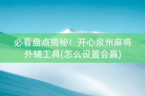 必看盘点揭秘！开心泉州麻将外辅工具(怎么设置会赢)