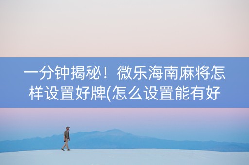 一分钟揭秘！微乐海南麻将怎样设置好牌(怎么设置能有好牌)