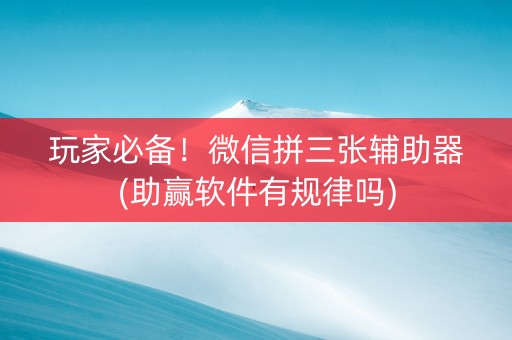 玩家必备！微信拼三张辅助器(助赢软件有规律吗)