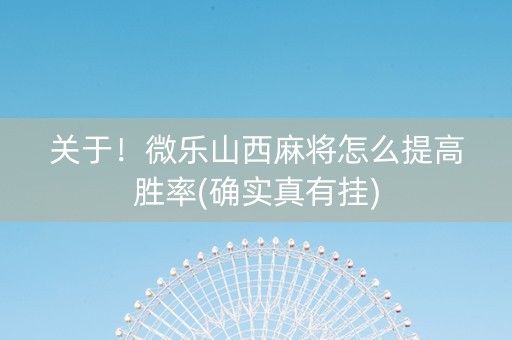 关于！微乐山西麻将怎么提高胜率(确实真有挂)