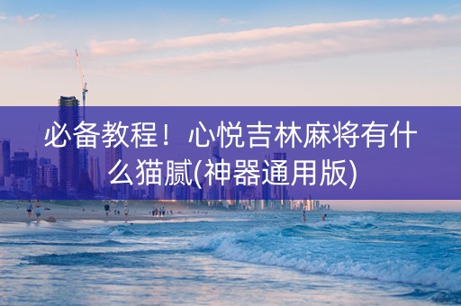 必备教程！心悦吉林麻将有什么猫腻(神器通用版)