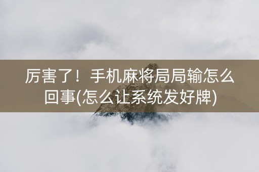 厉害了！手机麻将局局输怎么回事(怎么让系统发好牌)