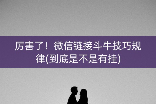 厉害了！微信链接斗牛技巧规律(到底是不是有挂)