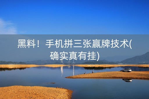 黑料！手机拼三张赢牌技术(确实真有挂)