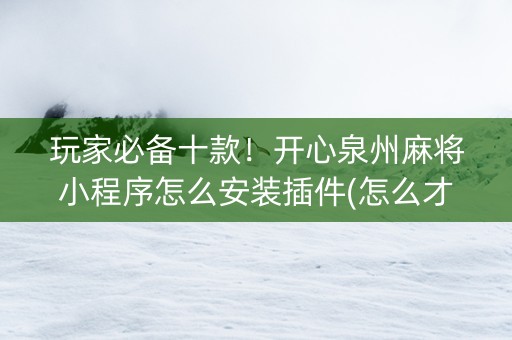 玩家必备十款！开心泉州麻将小程序怎么安装插件(怎么才能赢得多)