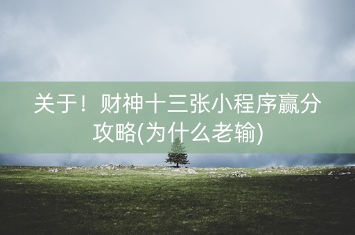 关于！财神十三张小程序赢分攻略(为什么老输)