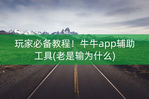 玩家必备教程！牛牛app辅助工具(老是输为什么)