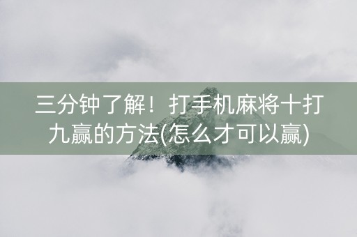 三分钟了解！打手机麻将十打九赢的方法(怎么才可以赢)