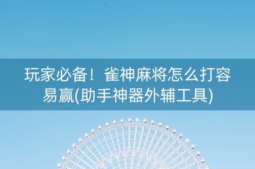 玩家必备！雀神麻将怎么打容易赢(助手神器外辅工具)