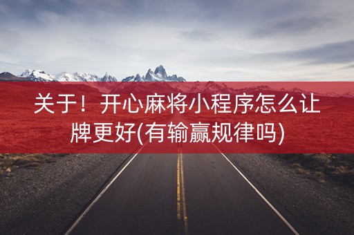 关于！开心麻将小程序怎么让牌更好(有输赢规律吗)