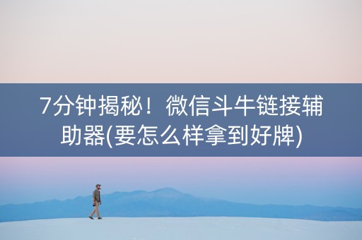 7分钟揭秘！微信斗牛链接辅助器(要怎么样拿到好牌)