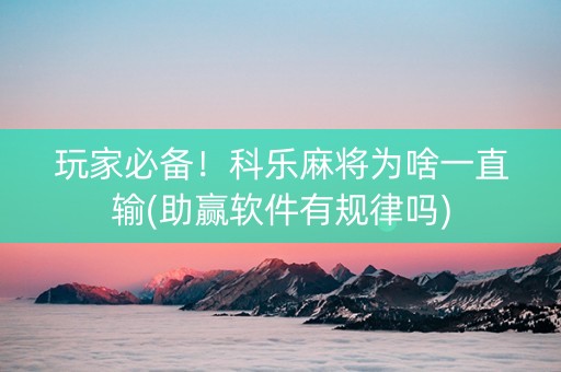 玩家必备！科乐麻将为啥一直输(助赢软件有规律吗)
