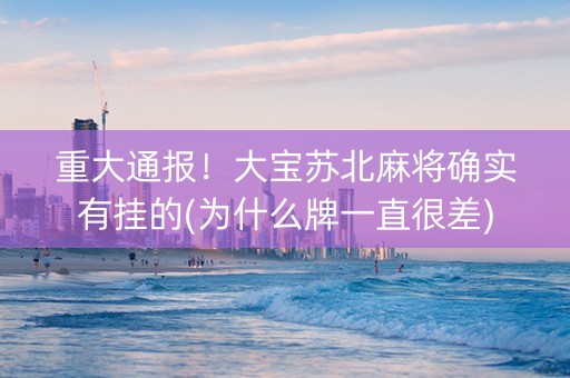 重大通报！大宝苏北麻将确实有挂的(为什么牌一直很差)