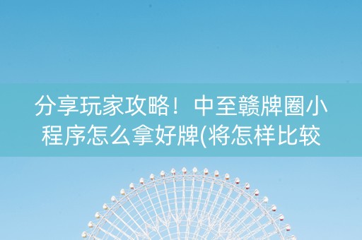 分享玩家攻略！中至赣牌圈小程序怎么拿好牌(将怎样比较容易赢)