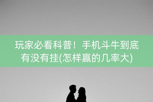 玩家必看科普！手机斗牛到底有没有挂(怎样赢的几率大)