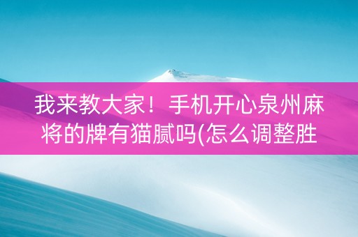 我来教大家！手机开心泉州麻将的牌有猫腻吗(怎么调整胜率)