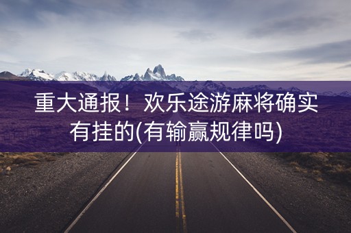 重大通报！欢乐途游麻将确实有挂的(有输赢规律吗)