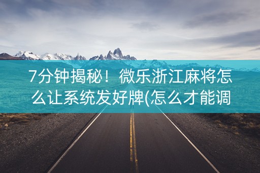 7分钟揭秘！微乐浙江麻将怎么让系统发好牌(怎么才能调胜率)