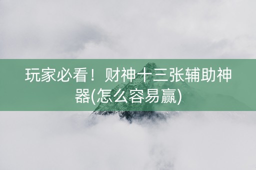 玩家必看！财神十三张辅助神器(怎么容易赢)