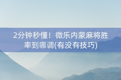 2分钟秒懂！微乐内蒙麻将胜率到哪调(有没有技巧)
