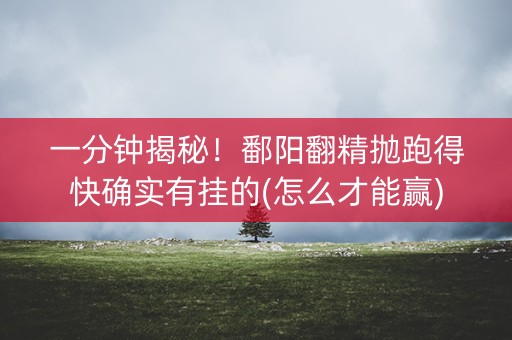 一分钟揭秘！鄱阳翻精抛跑得快确实有挂的(怎么才能赢)