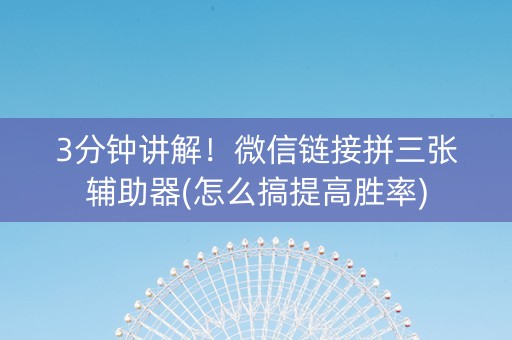 3分钟讲解！微信链接拼三张辅助器(怎么搞提高胜率)