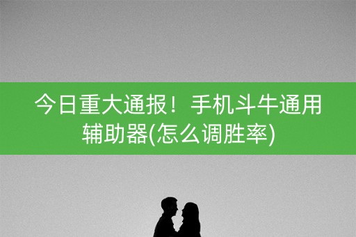 今日重大通报！手机斗牛通用辅助器(怎么调胜率)