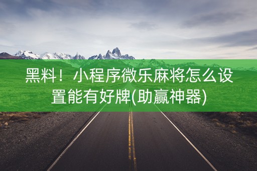 黑料！小程序微乐麻将怎么设置能有好牌(助赢神器)