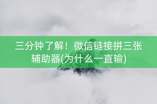 三分钟了解！微信链接拼三张辅助器(为什么一直输)