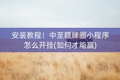 安装教程！中至赣牌圈小程序怎么开挂(如何才能赢)