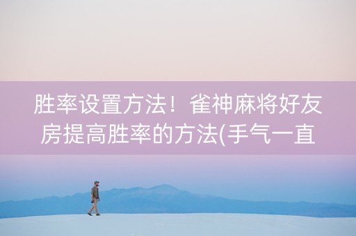 胜率设置方法！雀神麻将好友房提高胜率的方法(手气一直很差)