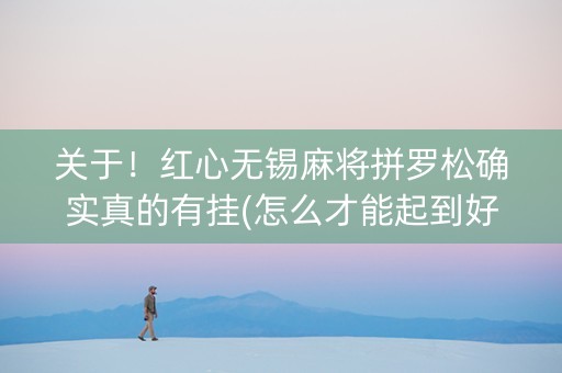 关于！红心无锡麻将拼罗松确实真的有挂(怎么才能起到好牌)